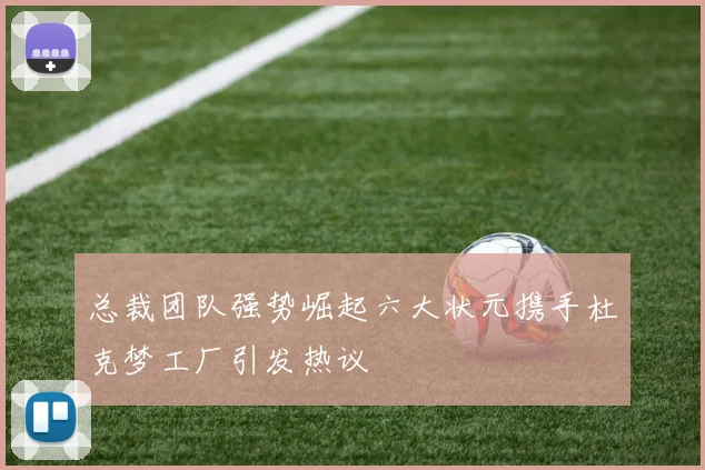 总裁团队强势崛起六大状元携手杜克梦工厂引发热议