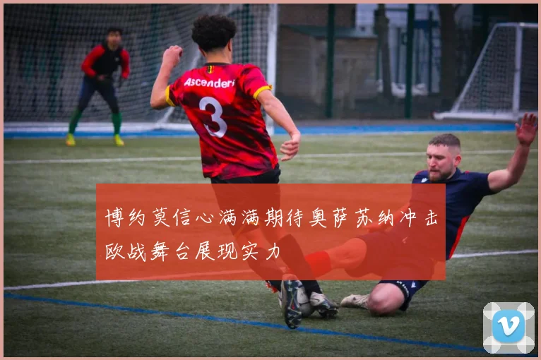 博约莫信心满满期待奥萨苏纳冲击欧战舞台展现实力