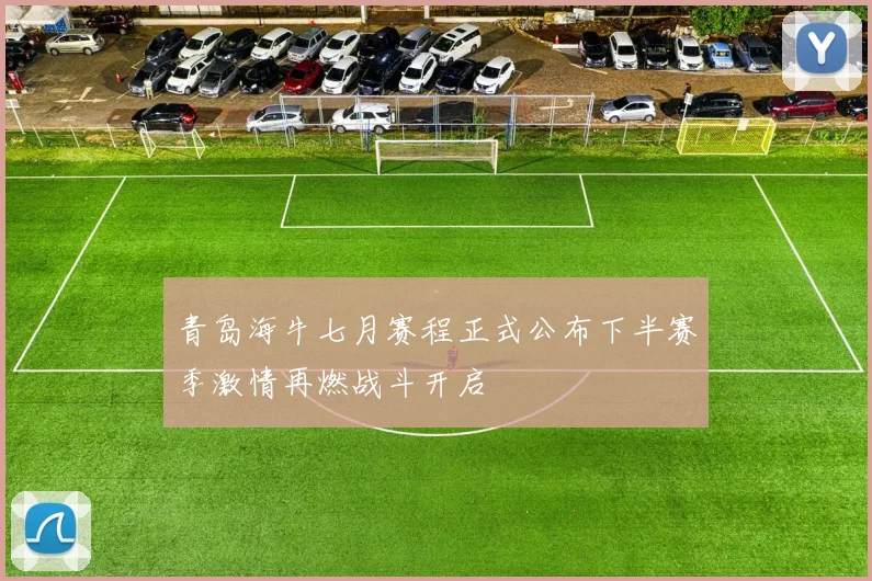 青岛海牛七月赛程正式公布下半赛季激情再燃战斗开启