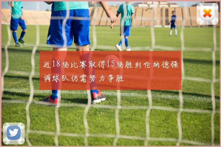 近18场比赛取得15场胜利伦纳德强调球队仍需努力争胜
