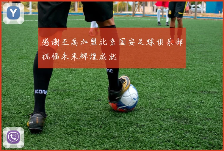 感谢王禹加盟北京国安足球俱乐部祝福未来辉煌成就