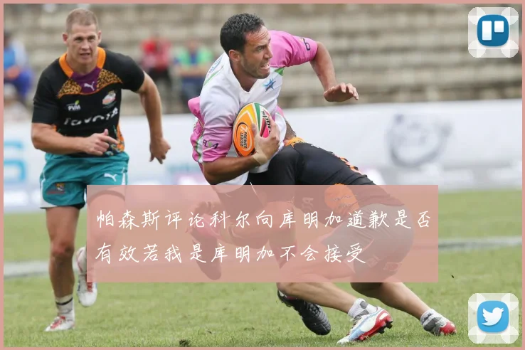 帕森斯评论科尔向库明加道歉是否有效若我是库明加不会接受